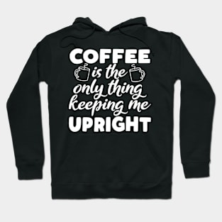 Coffee Is The Only Thing Keeping Me Upright Hoodie